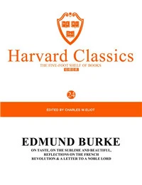 Harvard Classics Volume 24：EDMUND BURKE ON TASTE, ON THE SUBLIME AND BEAUTIFUL,REFLECTIONS ON THE FRENCH REVOLUTION & A LETTER T
