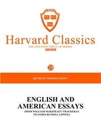 Harvard Classics Volume 28：ENGLISH AND AMERICAN ESSAYS FROM WILLIAM MAKEPEACE THACKERAY TO JAMES RUSSELL LOWELL