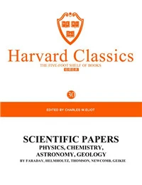 Harvard Classics Volume 30：SCIENTIFIC PAPERS PHYSICS, CHEMISTRY ASTRONOMY  GEOLOGY BY FARADAY, HELMHOLTZ, THOMSON, NEWCOMB, GEIK