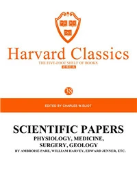 Harvard Classics Volume 38：SCIENTIFIC PAPERS PHYSIOLOGY, MEDICINE,SURGERY, GEOLOGY BY AMBROISE PARE, WILLIAM HARVEY, EDWARD JENN