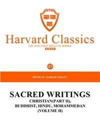 Harvard Classics Volume 45：SACRED WRITINGS CHRISTIAN(PART II), BUDDHIST,HINDU,MOHAMMEDAN (VOLUME II)