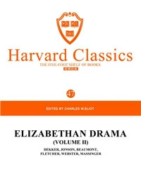 Harvard Classics Volume 47：ELIZABETHAN DRAMA(VOLUME II)DEKKER,JONSON,BEAUMONT, FLETCHER,WEBSTER,MASSINGER
